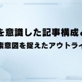 SEOを意識した記事構成とは？ 検索意図を捉えたアウトライン
