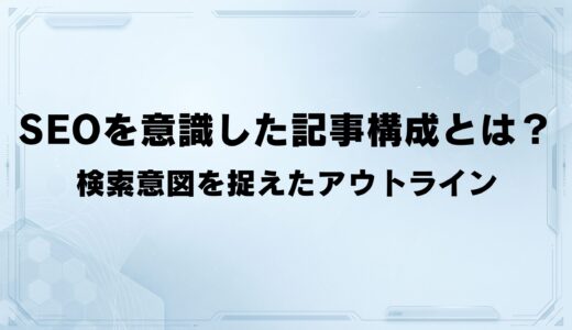SEOを意識した記事構成とは？ 検索意図を捉えたアウトライン