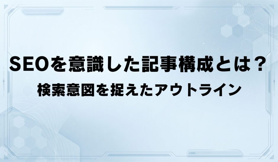 SEOを意識した記事構成とは？ 検索意図を捉えたアウトライン