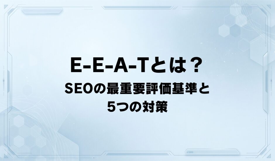 【2026年最新】E-E-A-Tとは？ SEOで最重要視される評価基準と5つの具体的な対策