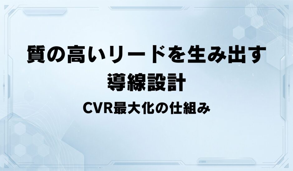 アクセスを「質の高いリード」に変える導線設計—CVR最大化の仕組み